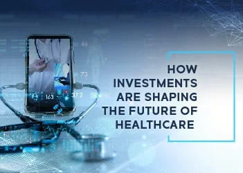 How Investments are Shaping the Future of Healthcare