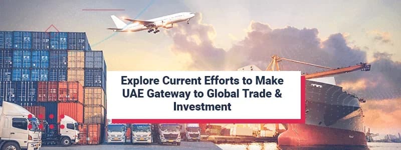 Explore Current Efforts to Make UAE Gateway to Global Trade & Investment